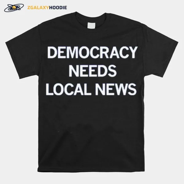 Democracy Needs Local News Unisex T-Shirt