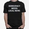 Democracy Needs Local News Unisex T-Shirt