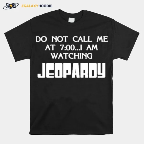 Do Not Call Me At 7 00 I Am Watching Jeopardy Unisex T-Shirt