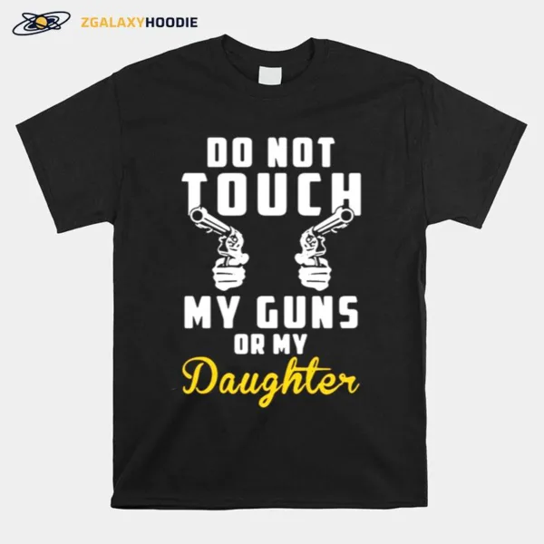 Do Not Touch My Guns Or My Daughter Unisex T-Shirt