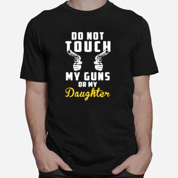 Do Not Touch My Guns Or My Daughter Unisex T-Shirt