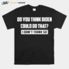 Do You Think Biden Could Do That I Don't Think So Unisex T-Shirt