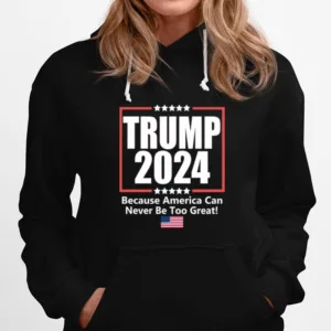 Donald Trump 2024 Because America Can Never Be Too Grea Unisex T-Shirt