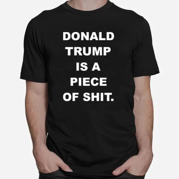 Donald Trump Is A Piece Of Shit Unisex T-Shirt