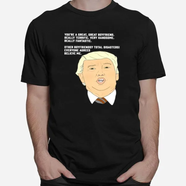 Donald Trump Youre A Great Great Boyfriend Really Terrific Very Handsome Unisex T-Shirt