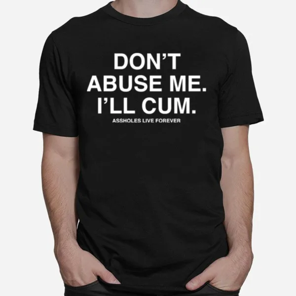 Dont Abuse Me Ill Cum Assholes Live Forever Unisex T-Shirt