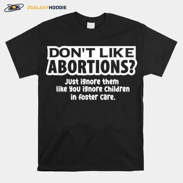 Don't Like Abortions Just Ignore Them Like You Ignore Children In Foster Care Unisex T-Shirt