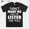 Dont Make Me Call My Sister On You Unisex T-Shirt