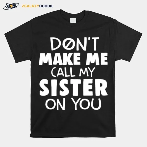 Dont Make Me Call My Sister On You Unisex T-Shirt