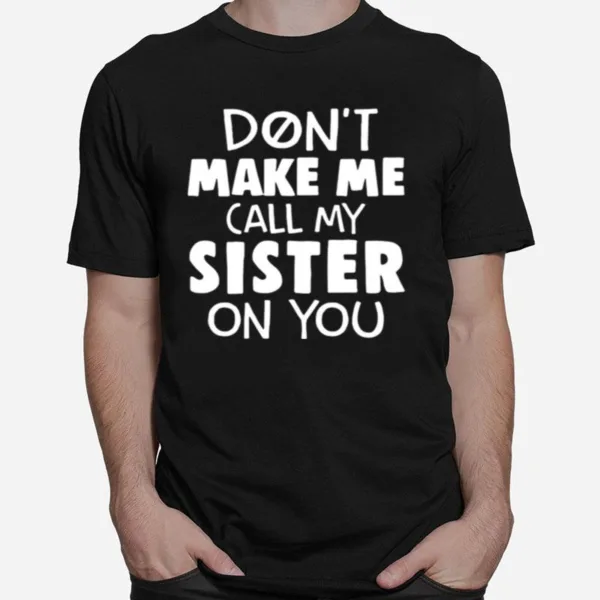 Dont Make Me Call My Sister On You Unisex T-Shirt