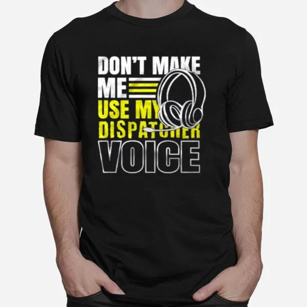 Don't Make Me Use Dispatcher Voice Police 911 Dispatcher Unisex T-Shirt