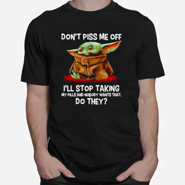 Dont Piss Me Off Ill Stop Taking My Pills And Nobody Wants That Unisex T-Shirt