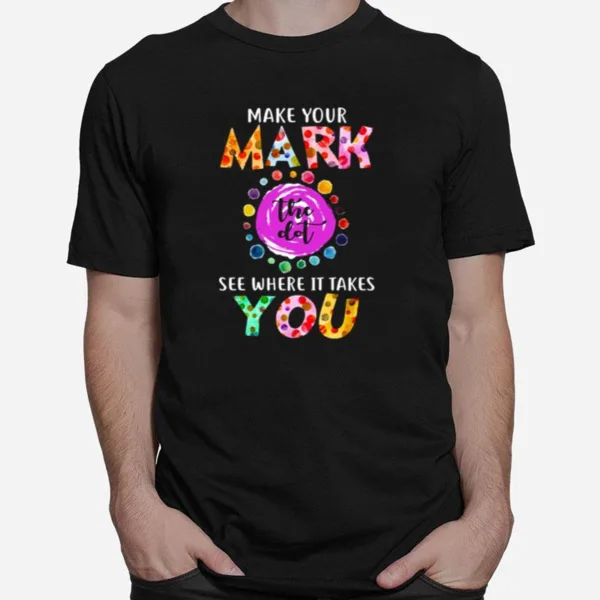 Dot Day September 15 Make Your Mark See Where It Takes You The Do Unisex T-Shirt