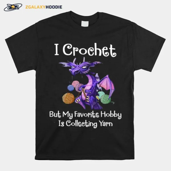 Dragon I Crochet But My Favorite Hobby Is Collecting Yarn Unisex T-Shirt