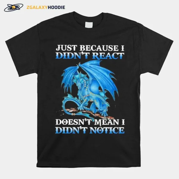 Dragon Just Because Didnt React Doesnt Mean I Didnt Notice Unisex T-Shirt