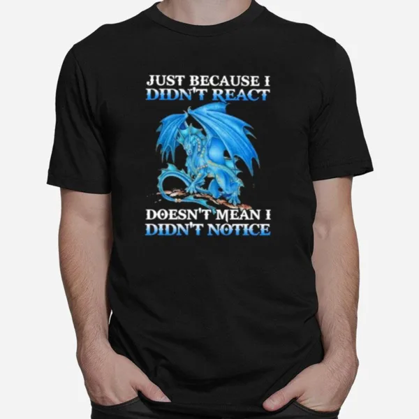 Dragon Just Because Didnt React Doesnt Mean I Didnt Notice Unisex T-Shirt