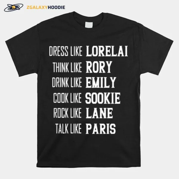 Dress Like Lorelai Think Like Rory Drink Like Emily Cook Like Sookie Rock Like Lane Talk Like Paris Unisex T-Shirt