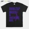 Dubstep Weed And Jacking Off Unisex T-Shirt