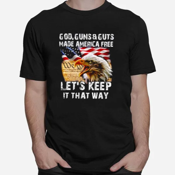 Eagle God Guns And Guts Made America Free Let? Keep It That Way Unisex T-Shirt