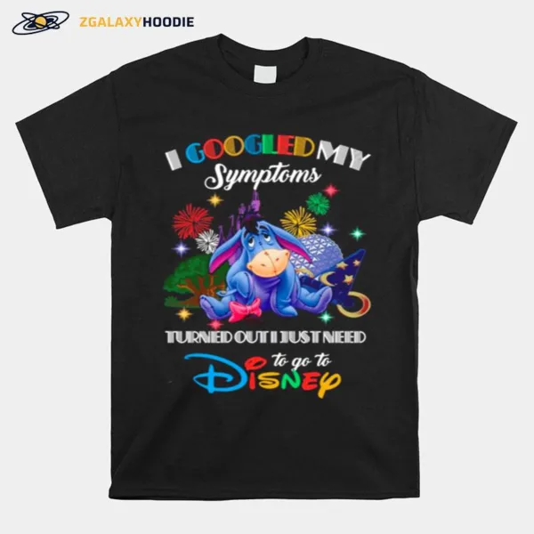 Eeyore I Googled My Symptoms Turns Out I Just Need To Go To Disney Unisex T-Shirt