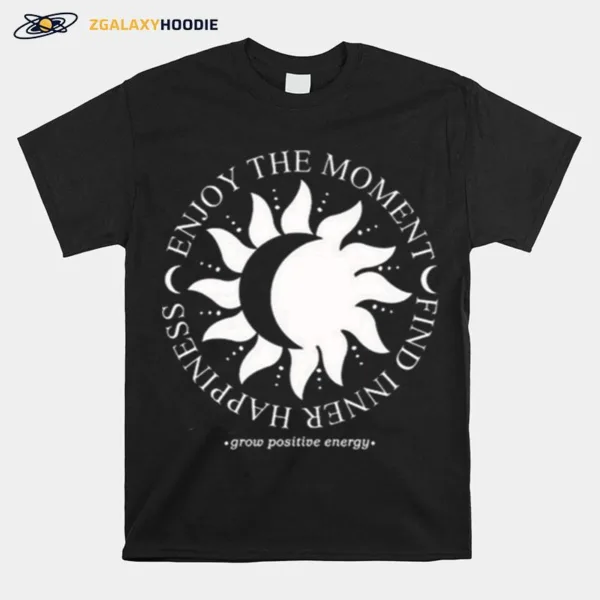 Enjoy The Moment Find Inner Happiness Grow Positive Energy Unisex T-Shirt