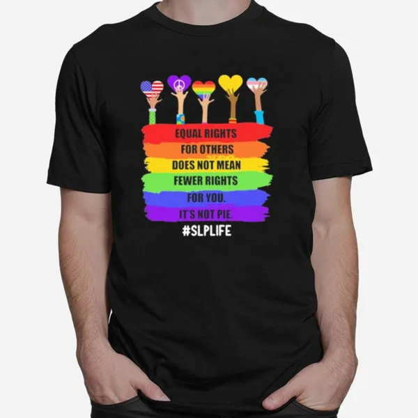 Equal Rights For Others Does Not Mean Fewer Rights For You It? Not Pie Slp Life Unisex T-Shirt