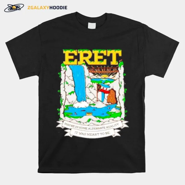 Eret Maybe In Someone Alternate Reality It Was Meant To Be Unisex T-Shirt