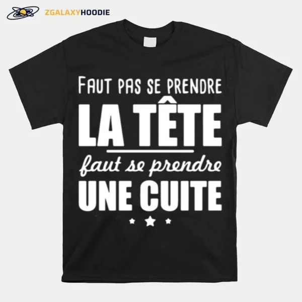 Faut Pas Se Prendre La Tete Faut Se Prendre Une Cuite Unisex T-Shirt