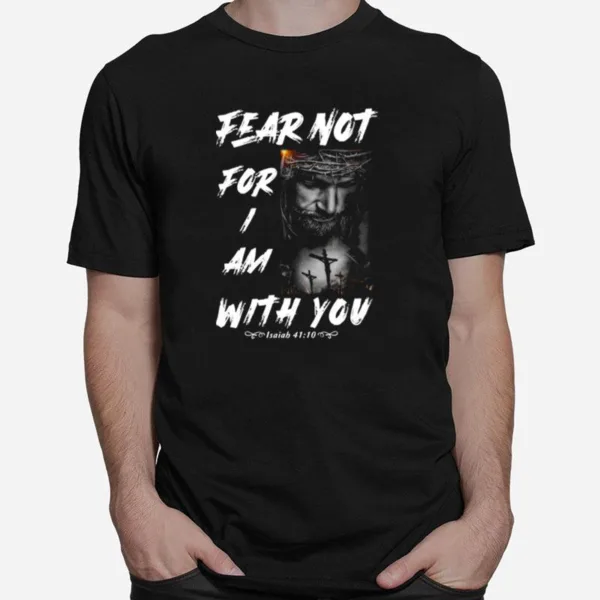 Fear Not For I Am With You Isaiah 41 10 Unisex T-Shirt