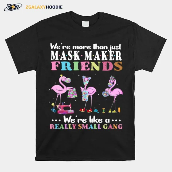 Flamingos Were More Than Just Mask Maker Friends Were Like A Really Small Gang Unisex T-Shirt
