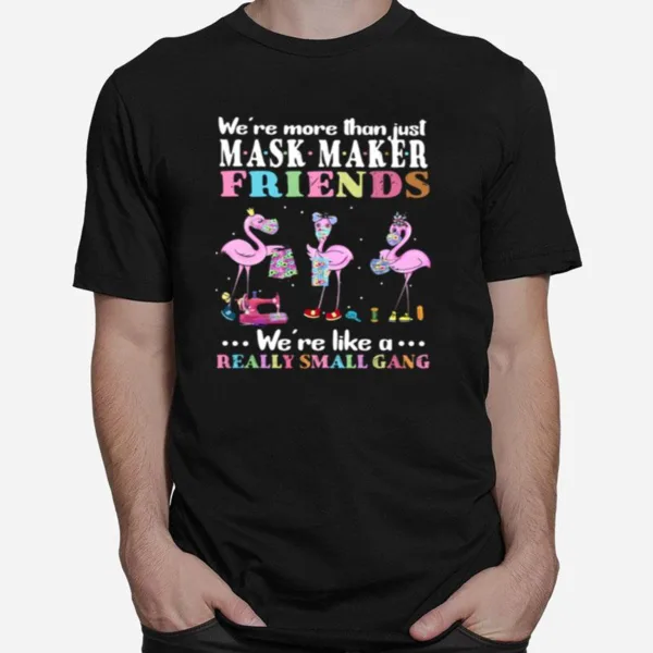 Flamingos Were More Than Just Mask Maker Friends Were Like A Really Small Gang Unisex T-Shirt