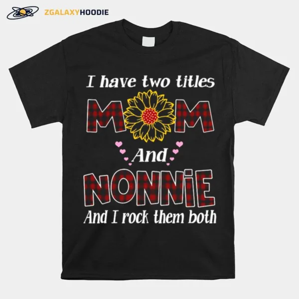 Flower I Have Two Titles Mom And Nonnie And I Rock Them Both Unisex T-Shirt