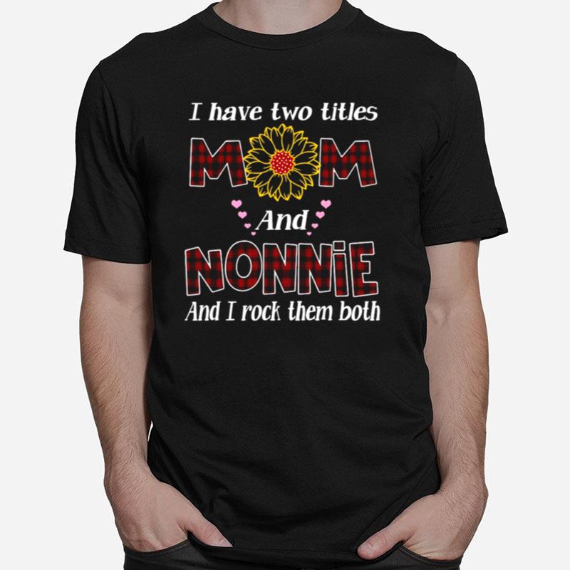 Flower I Have Two Titles Mom And Nonnie And I Rock Them Both Unisex T-Shirt