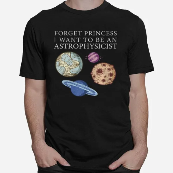 Forget Princess I Want To Be An Astrophysicist Unisex T-Shirt