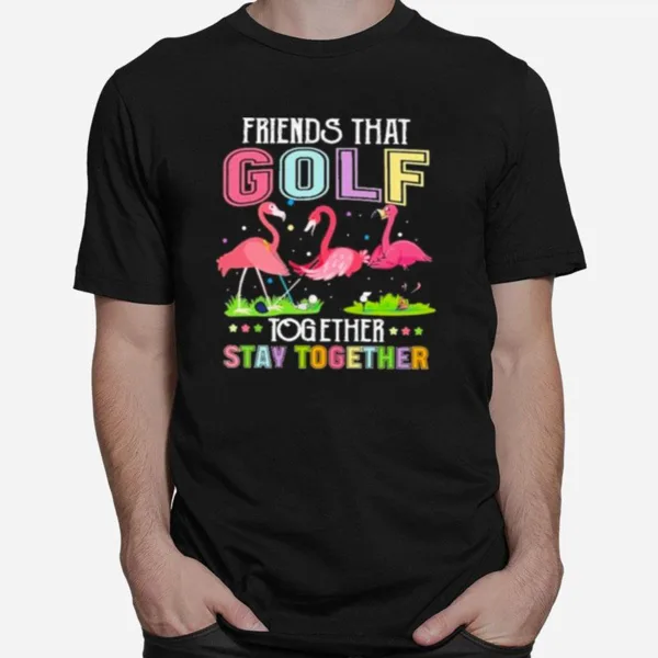 Friends That Golf Together Stay Together Unisex T-Shirt
