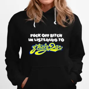 Fuck Off Bitch Im Listening To Steely Dan Unisex T-Shirt