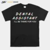 Funny Dental Assistant Gifts I'll Be There For You Unisex T-Shirt