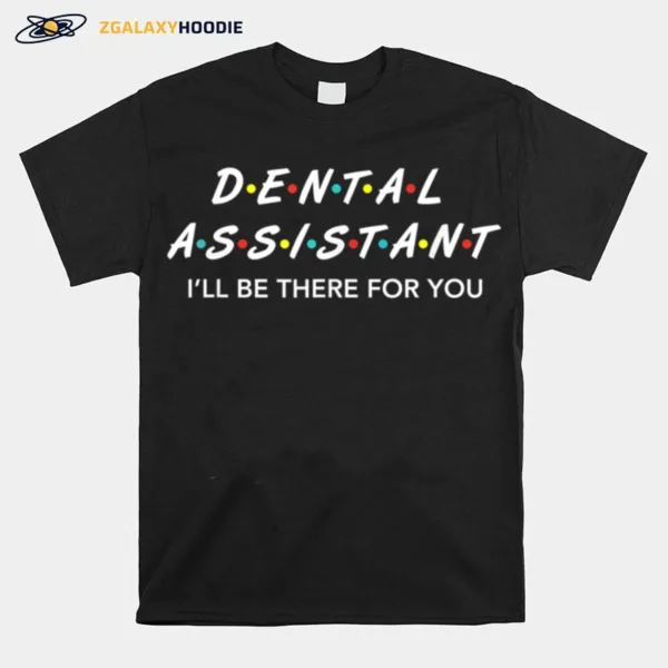 Funny Dental Assistant Gifts I'll Be There For You Unisex T-Shirt