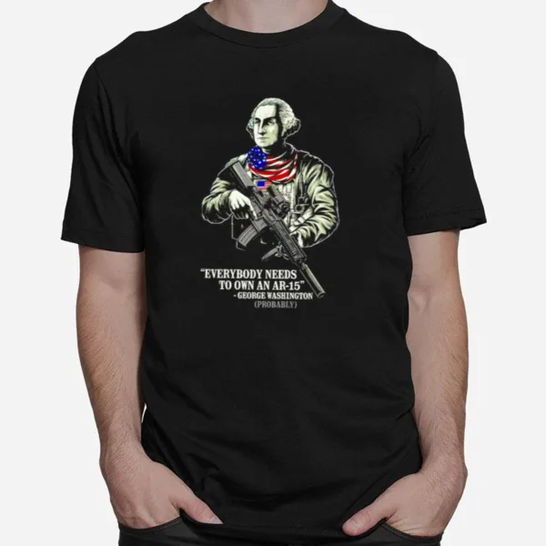 George Washington Everybody Needs To Own An Ar 15 Unisex T-Shirt