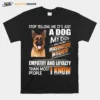 German Shepherd Stop Telling Me Its Just A Dog My Dog Has More Personality Integrity Empathy And Loyalty Than Most People I Know Unisex T-Shirt