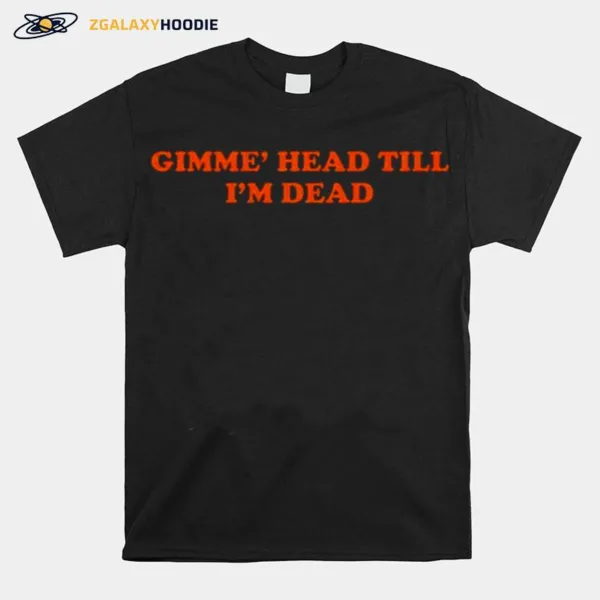 Gimme Head Till Im Dead Unisex T-Shirt