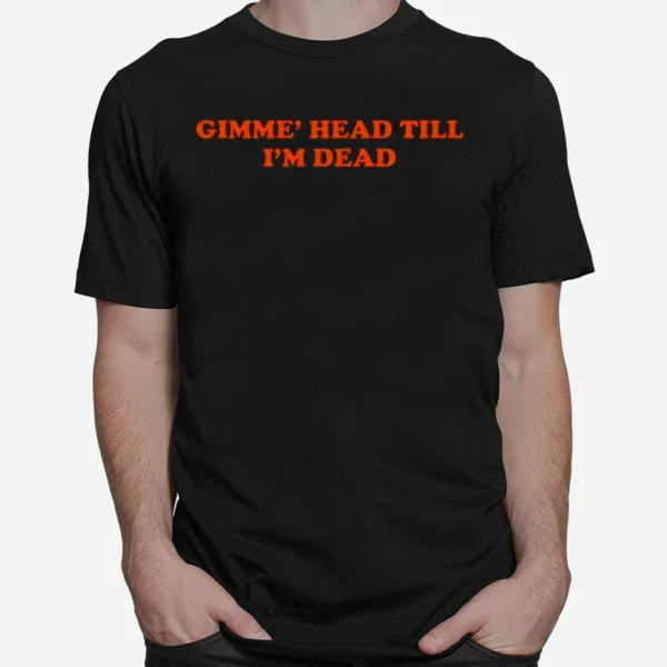 Gimme Head Till Im Dead Unisex T-Shirt