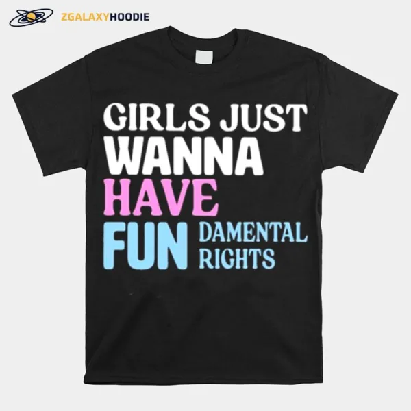 Girls Just Wanna Have Fun Damental Rights Unisex T-Shirt