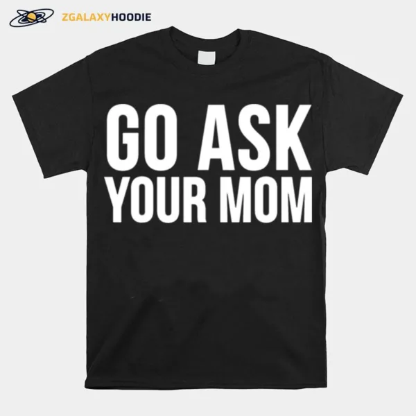 Go Ask Your Mom Unisex T-Shirt