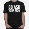 Go Ask Your Mom Unisex T-Shirt
