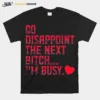 Go Disappoint The Next Bitch I? Busy Unisex T-Shirt