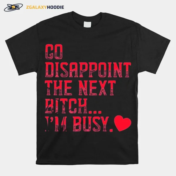 Go Disappoint The Next Bitch I? Busy Unisex T-Shirt