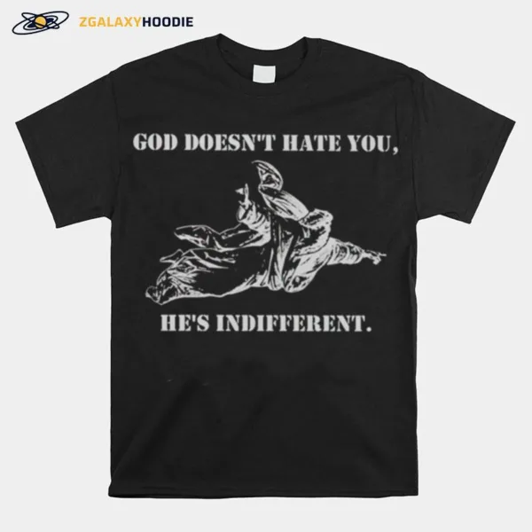 God Doesn't Hate You He? Indifferent Unisex T-Shirt