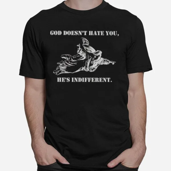 God Doesn't Hate You He? Indifferent Unisex T-Shirt