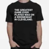 Greatest Game Ever Played Was On A Wednesday In Cleveland Unisex T-Shirt